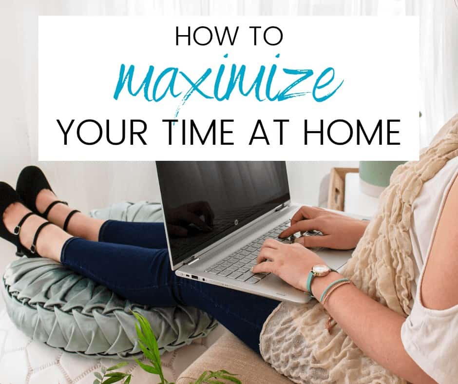 How to Maximize Your Time at Home The Maximizing Momma