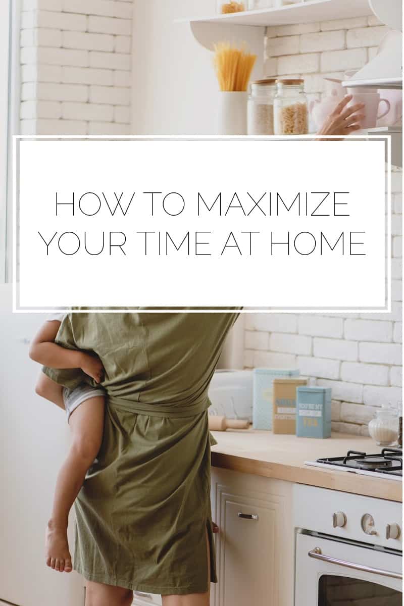 How to Maximize Your Time at Home